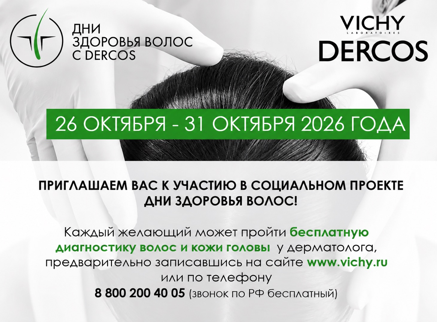 Дни здоровья волос с Dercos. 26 октября — 31 октября 2026 года. Приглашаем вас к участию в социальном проекте “Дни здоровья волос”. Каждый желающий может пройти бесплатную диагностику волос и кожи головы у дерматолога, предварительно записавшись на сайте www.vichy.ru или по телефону 8 800 200 40 05 (звонок по РФ бесплатный).